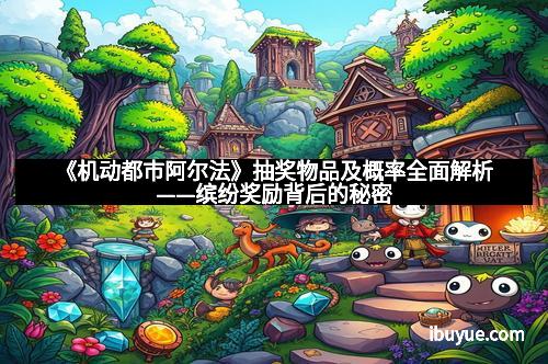 《机动都市阿尔法》抽奖物品及概率全面解析——缤纷奖励背后的秘密