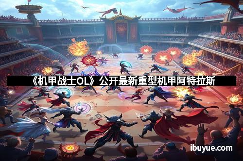 《机甲战士OL》公开最新重型机甲阿特拉斯